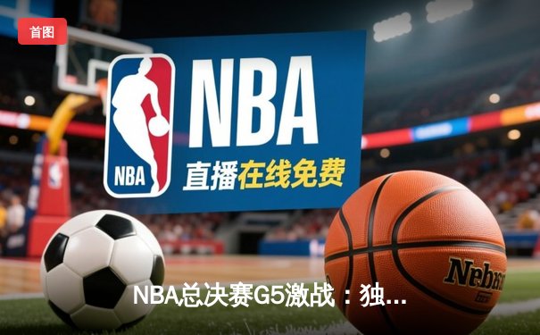 NBA总决赛G5激战：独行侠逆境翻盘，东契奇三双率队夺赛点