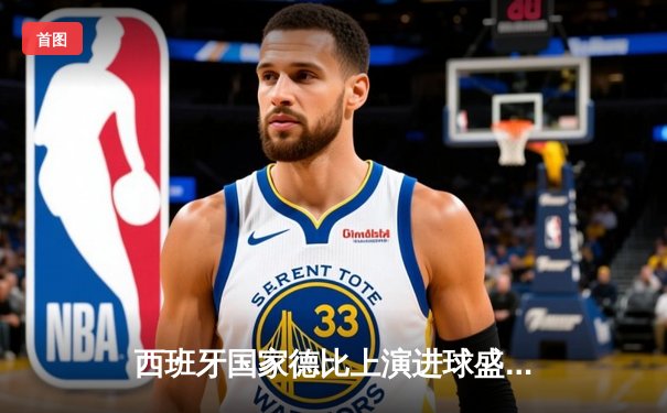 西班牙国家德比上演进球盛宴 皇家马德里3:2逆转巴塞罗那