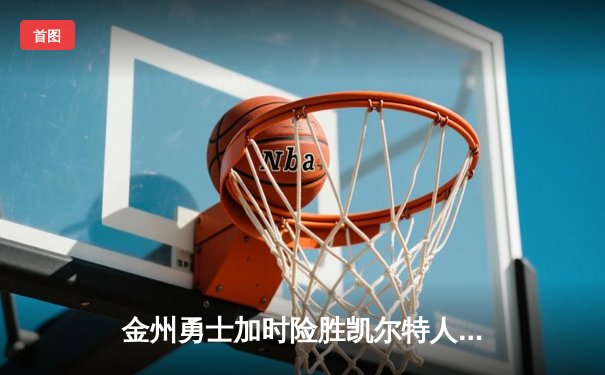 金州勇士加时险胜凯尔特人 库里43分主宰关键战役