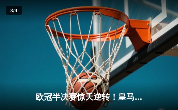 欧冠半决赛惊天逆转！皇马加时3-2淘汰拜仁，维尼修斯双响本泽马绝杀 - 3
