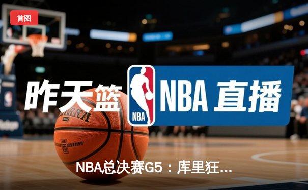 NBA总决赛G5：库里狂砍43分创纪录，勇士逆转绿军夺赛点