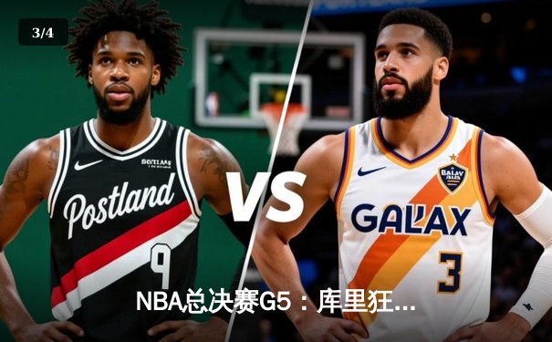 NBA总决赛G5：库里狂砍43分创纪录，勇士逆转绿军夺赛点 - 3