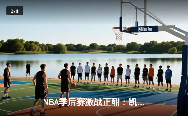NBA季后赛激战正酣：凯尔特人加时险胜雄鹿 塔图姆狂砍42分创个人纪录 - 2
