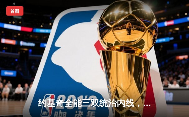 约基奇全能三双统治内线，掘金加时鏖战险胜勇士夺赛季开门红