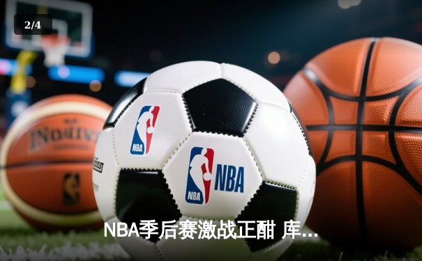 NBA季后赛激战正酣 库里狂砍45分率勇士逆转掘金 - 2