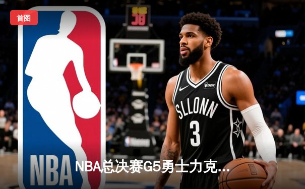 NBA总决赛G5勇士力克凯尔特人夺赛点 库里三分雨浇灭绿军逆转希望