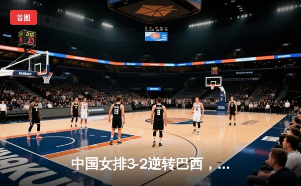 中国女排3-2逆转巴西，豪取世联赛四连胜