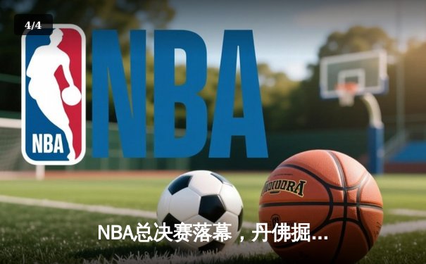 NBA总决赛落幕，丹佛掘金4-1击败热火夺得队史首冠 - 4