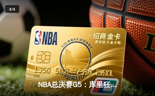 NBA总决赛G5：库里狂砍43分率勇士夺赛点，维金斯关键防守锁定胜局 - 4