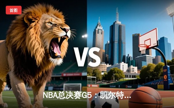 NBA总决赛G5：凯尔特人末节逆转击败勇士，塔图姆砍下34分夺赛点
