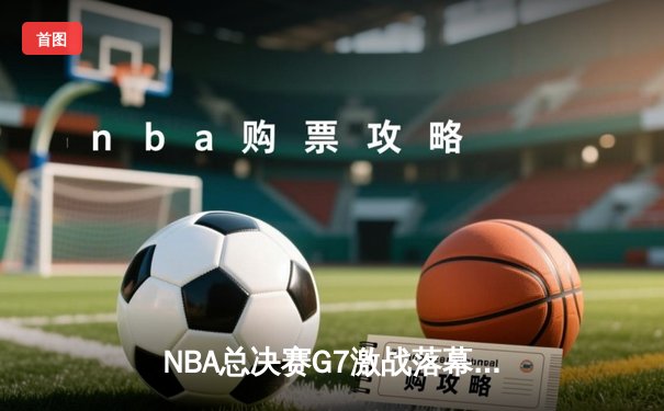 NBA总决赛G7激战落幕，湖人险胜凯尔特人加冕总冠军