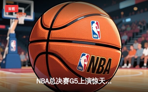 NBA总决赛G5上演惊天逆转 独行侠三分雨击溃凯尔特人扳回一城