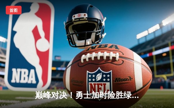 巅峰对决！勇士加时险胜绿衫军，库里50分创赛季新高