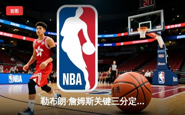 勒布朗·詹姆斯关键三分定乾坤，湖人加时险胜勇士晋级西部决赛