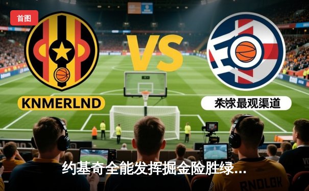 约基奇全能发挥掘金险胜绿军，塔图姆空砍32分难救主