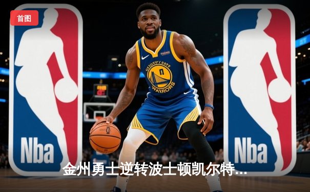 金州勇士逆转波士顿凯尔特人，库里狂砍43分夺赛点