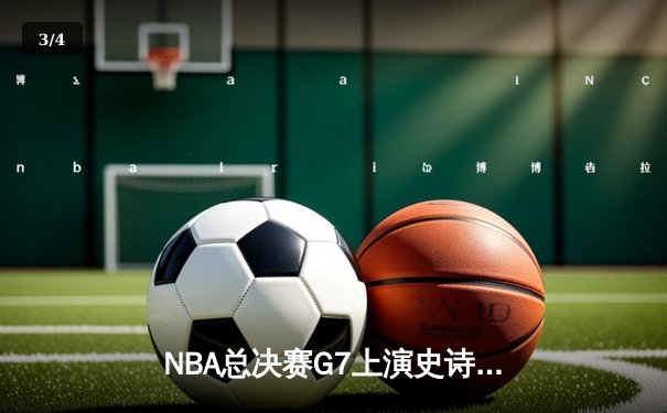 NBA总决赛G7上演史诗逆转！掘金末节狂轰38分卫冕成功 - 3