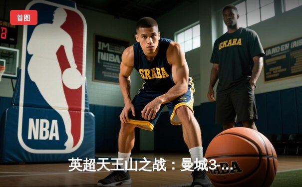 英超天王山之战：曼城3-1逆转曼联，哈兰德双响锁定胜局