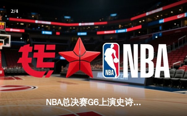 NBA总决赛G6上演史诗逆转 凯尔特人客场绝境翻盘夺赛点 - 2