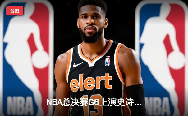 NBA总决赛G6上演史诗逆转，丹佛掘金加时险胜迈阿密热火卫冕成功