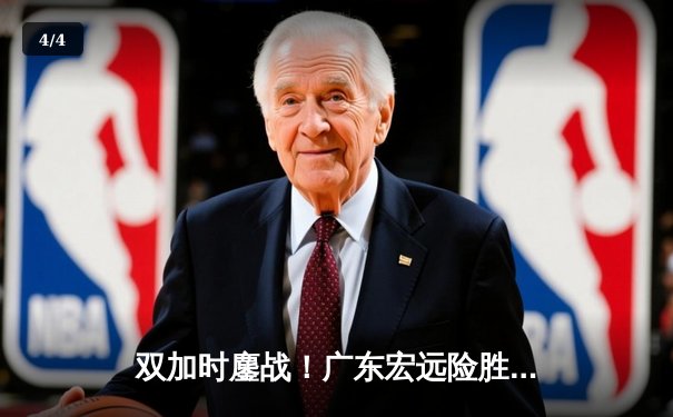 双加时鏖战！广东宏远险胜辽宁本钢，赵睿43分创生涯新高 - 4