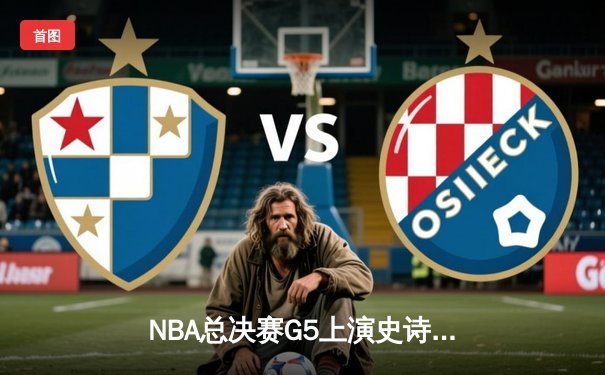 NBA总决赛G5上演史诗逆转 丹佛掘金加时险胜迈阿密热火夺赛点