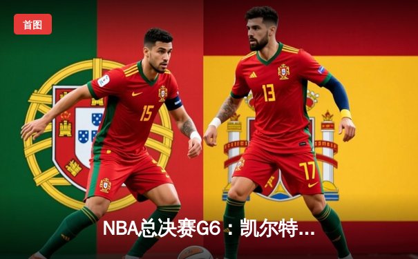 NBA总决赛G6：凯尔特人绝地反击 塔图姆40分三双拖入抢七