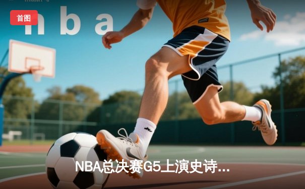NBA总决赛G5上演史诗逆转 丹佛掘金加时险胜迈阿密热火夺赛点