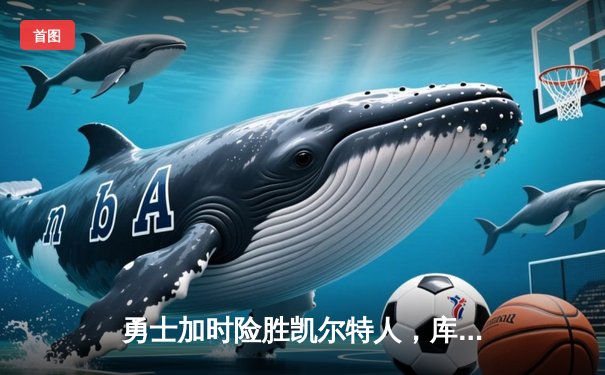 勇士加时险胜凯尔特人，库里43分创总决赛三分新纪录