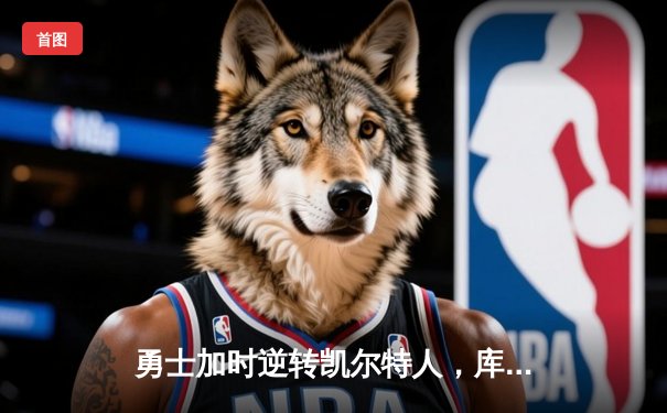 勇士加时逆转凯尔特人，库里狂砍43分刷新总决赛G4纪录